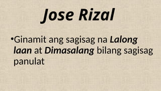 Jose Rizal
•Ginamit ang sagisag na Lalong
laan at Dimasalang bilang sagisag
panulat
 