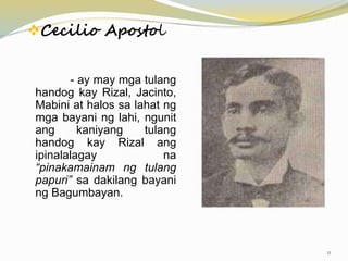- ay may mga tulang
handog kay Rizal, Jacinto,
Mabini at halos sa lahat ng
mga bayani ng lahi, ngunit
ang kaniyang tulang
handog kay Rizal ang
ipinalalagay na
“pinakamainam ng tulang
papuri” sa dakilang bayani
ng Bagumbayan.
Cecilio Apostol
11
 