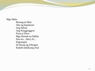 Mga Akda:
Banaag at Sikat
Alas ng kapalaran
Ang Selosa
Ang Pangginggera
Puso at Diwa
Mga Hamak na Dakila
Sino ka….Ako’y Si….
Pagtatapat
Sa Harap ng Libingan
Kadaki-dakilaang Asal
26
 