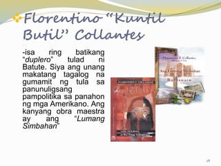 Florentino “Kuntil
Butil” Collantes
-isa ring batikang
“duplero” tulad ni
Batute. Siya ang unang
makatang tagalog na
gumamit ng tula sa
panunuligsang
pampolitika sa panahon
ng mga Amerikano. Ang
kanyang obra maestra
ay ang “Lumang
Simbahan”
28
 
