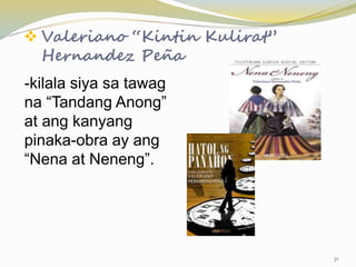  Valeriano “Kintin Kulirat”
Hernandez Peña
-kilala siya sa tawag
na “Tandang Anong”
at ang kanyang
pinaka-obra ay ang
“Nena at Neneng”.
31
 