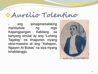 Aurelio Tolentino
- ang ipinagmamalaking
mandudula ng mga
Kapangpangan. Kabilang sa
kanyang sinulat ay ang “Luhang
Tagalog” na tinagurian niyang
obra-maestra at ang “Kahapon,
Ngayon At Bukas” na siya niyang
kinabilanggo.
36
 