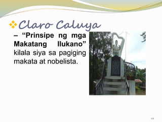 Claro Caluya
– “Prinsipe ng mga
Makatang Ilukano”
kilala siya sa pagiging
makata at nobelista.
44
 