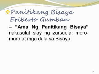 Panitikang Bisaya
Eriberto Gumban
– “Ama Ng Panitikang Bisaya”
nakasulat siay ng zarsuela, moro-
moro at mga dula sa Bisaya.
48
 