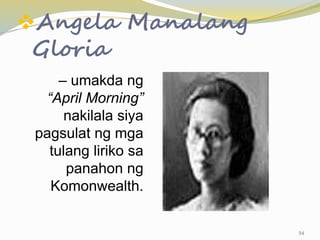 Angela Manalang
Gloria
– umakda ng
“April Morning”
nakilala siya
pagsulat ng mga
tulang liriko sa
panahon ng
Komonwealth.
54
 