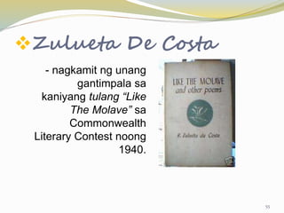 Zulueta De Costa
- nagkamit ng unang
gantimpala sa
kaniyang tulang “Like
The Molave” sa
Commonwealth
Literary Contest noong
1940.
55
 