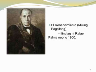 El Renancimiento (Muling
Pagsilang)
– itinatag ni Rafael
Palma noong 1900.
6
 