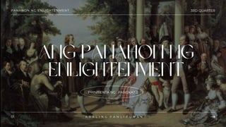 01 A R A L I N G P A N L I P U N A N
3RD QUARTER
PANAHON NG ENLIGHTENMENT
ANG PANAHON NG
ENLIGHTENMENT
PRINISENTA NG : PANGKAT 2
 