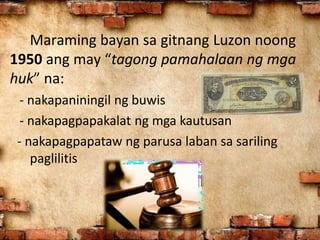 Maraming bayan sa gitnang Luzon noong
1950 ang may “tagong pamahalaan ng mga
huk” na:
- nakapaniningil ng buwis
- nakapagp...