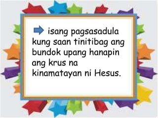 isang pagsasadula
kung saan tinitibag ang
bundok upang hanapin
ang krus na
kinamatayan ni Hesus.
 