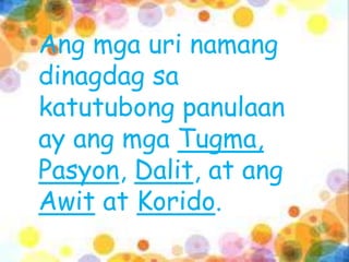 Ang mga uri namang
dinagdag sa
katutubong panulaan
ay ang mga Tugma,
Pasyon, Dalit, at ang
Awit at Korido.
 