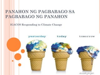 PANAHON NG PAGBABAGO SA PAGBABAGO NG PANAHON IGACOS Responding to Climate Change 