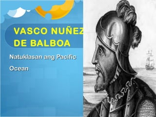 VASCO NUÑEZ
 DE BALBOA
Natuklasan ang Pacific
Ocean
 