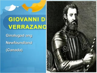 GIOVANNI DE
 VERRAZANO
Ginalugad ang
Newfoundland
(Canada)
 
