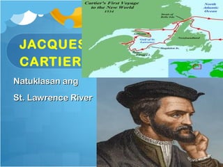 JACQUES
 CARTIER
Natuklasan ang
St. Lawrence River
 