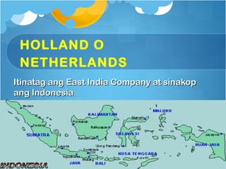 HOLLAND O
 NETHERLANDS
Itinatag ang East India Company at sinakop
ang Indonesia
 