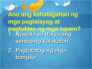 Ano ang kahalagahan ng
mga paglalayag at
pagtuklas ng mga lupain?
1. Nawala sa Italya ang
   sentro ng kalakalan
2. Pagtatatag ng mga
   bangko
 