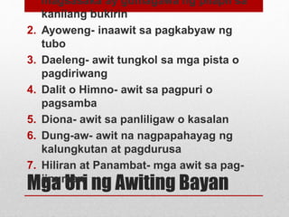 Mga Uri ng Awiting Bayan
magsasaka ay gumagawa ng pilapil sa
kanilang bukirin
2. Ayoweng- inaawit sa pagkabyaw ng
tubo
3. ...