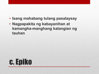 c. Epiko
• Isang mahabang tulang pasalaysay
• Nagpapakita ng kabayanihan at
kamangha-manghang katangian ng
tauhan
 