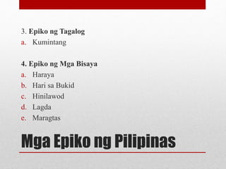 Mga Epiko ng Pilipinas
3. Epiko ng Tagalog
a. Kumintang
4. Epiko ng Mga Bisaya
a. Haraya
b. Hari sa Bukid
c. Hinilawod
d. ...