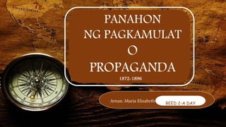 PANAHON
NG PAGKAMULAT
O
PROPAGANDA
1872-1896
Arnan, Maria Elizabeth BEED 2-A DAY
 