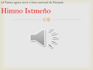  Vamos agora ouvir o hino nacional do Panamá:

Himno Istmeño


 