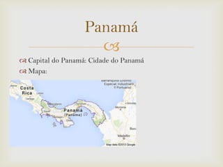 Panamá

 Capital do Panamá: Cidade do Panamá
 Mapa:

 