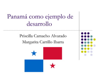 Panamá como ejemplo de desarrollo   Priscilla Camacho Alvarado Margarita Carrillo Ibarra 