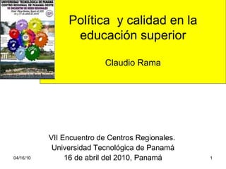 Política  y calidad en la educación superior Claudio Rama   VII Encuentro de Centros Regionales.  Universidad Tecnológica de Panamá  16 de abril del 2010, Panamá 