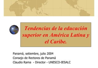 Tendencias de la educación
superior en América Latina y
el Caribe.
Panamá, setiembre, julio 2004
Consejo de Rectores de Panamá
Claudio Rama - Director - UNESCO-IESALC
 