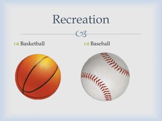 Recreation
                   
 Basketball         Baseball
 