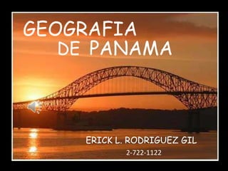 PANAMA
GEOGRAFIA
DE
ERICK L. RODRIGUEZ GIL
2-722-1122
 