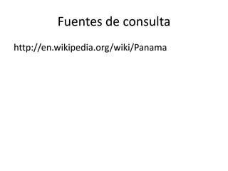 Fuentes de consulta
http://en.wikipedia.org/wiki/Panama

 
