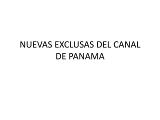 NUEVAS EXCLUSAS DEL CANAL
DE PANAMA
 