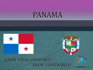 PANAMAPANAMA
KNOW YOUR COMMUNITY –KNOW YOUR COMMUNITY –
KNOW YOUR WORLDKNOW YOUR WORLD
 