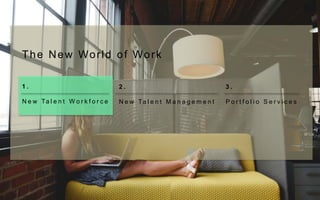 3 .
P o r t f o l i o S e r v i c e s
1 .
N e w Ta l e n t W o r k f o r c e
2 .
N e w Ta l e n t M a n a g e m e n t
The New World of Work
 