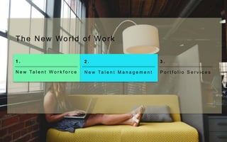 3 .
P o r t f o l i o S e r v i c e s
1 .
N e w Ta l e n t W o r k f o r c e
2 .
N e w Ta l e n t M a n a g e m e n t
The New World of Work
 