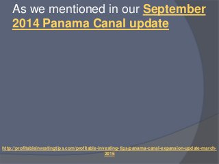 http://profitableinvestingtips.com/profitable-investing-tips/panama-canal-expansion-update-march-
2016
As we mentioned in ...