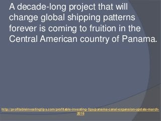 http://profitableinvestingtips.com/profitable-investing-tips/panama-canal-expansion-update-march-
2016
A decade-long proje...