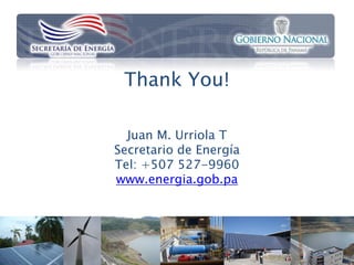 Thank You!

  Juan M. Urriola T
Secretario de Energía
Tel: +507 527-9960
www.energia.gob.pa




                        19
 