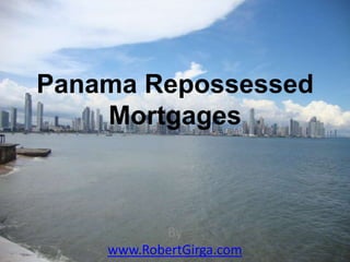 Panama Repossessed
    Mortgages



           By
    www.RobertGirga.com
 