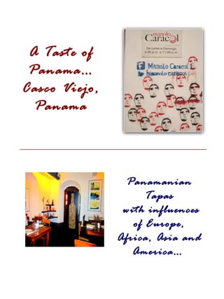 A Taste of
 Panama…
Casco Viejo,
  Panama




                 Panamanian
                     Tapas
                with influences
                  of Europe,
               Africa, Asia and
                  America…
 
