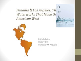 Panama & Los Angeles: The  Waterworks That Made the  American West   Esthela Caito History 141 Professor M. Arguello 