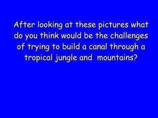 After looking at these pictures what do you think would be the challenges of trying to build a canal through a tropical jungle and  mountains? 