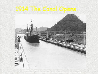 1914 The Canal Opens Image Courtesy of: http://www.canalmuseum.com/photos/panamacanalphoto042.htm 
