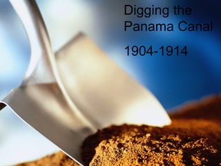 Digging the
             Panama Canal
               1904-1914
Digging the Panama Canal
 