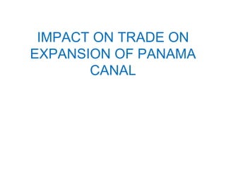 IMPACT ON TRADE ON
EXPANSION OF PANAMA
CANAL
 