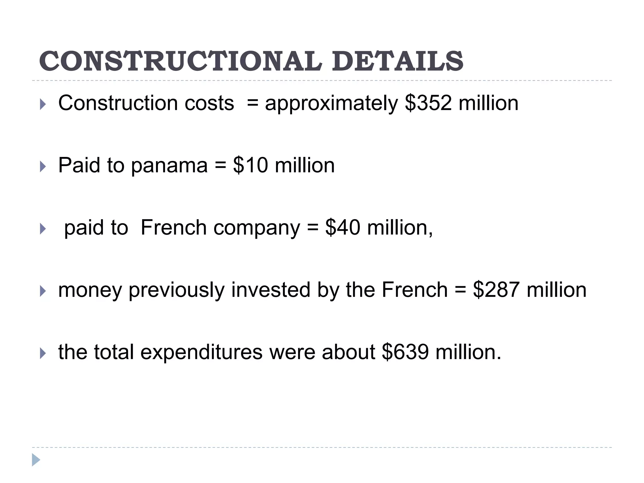 CONSTRUCTIONAL DETAILS
 Construction costs = approximately $352 million
 Paid to panama = $10 million
 paid to French company = $40 million,
 money previously invested by the French = $287 million
 the total expenditures were about $639 million.
 