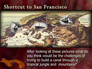 Shortcut to San Francisco After looking at these pictures what do you think would be the challenges of trying to build a canal through a tropical jungle and  mountains? 