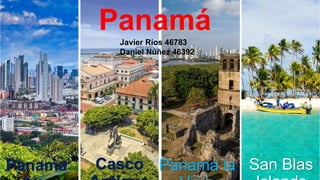 Panama Casco Panamá la San Blas
Panamá
Javier Ríos 46783
Daniel Núñez 46392
 